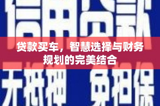 嵩县贷款买车，智慧选择与财务规划的完美结合