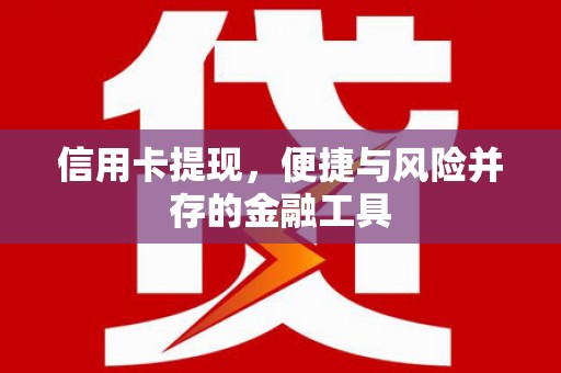 嵩县信用卡提现，便捷与风险并存的金融工具