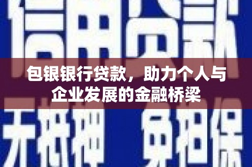 嵩县包银银行贷款，助力个人与企业发展的金融桥梁