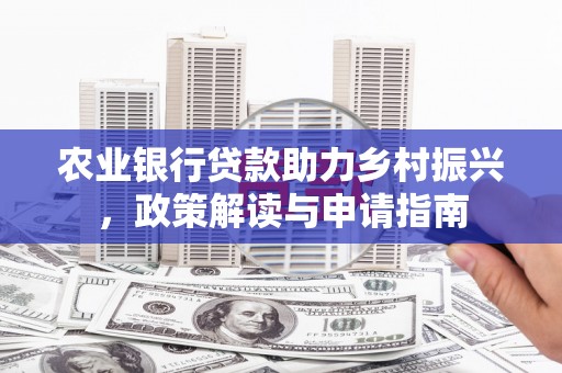 嵩县农业银行贷款助力乡村振兴，政策解读与申请指南