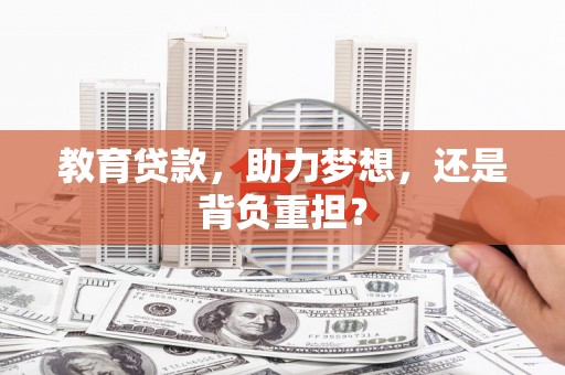 嵩县教育贷款，助力梦想，还是背负重担？