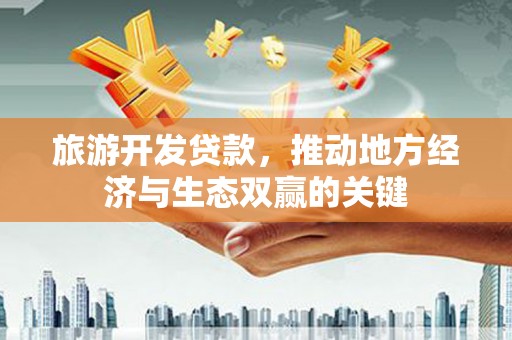嵩县旅游开发贷款，推动地方经济与生态双赢的关键