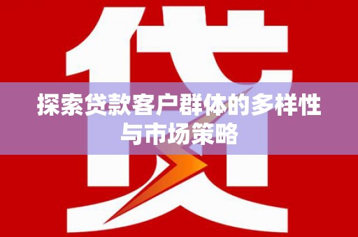 嵩县探索贷款客户群体的多样性与市场策略