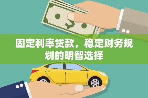 嵩县固定利率贷款，稳定财务规划的明智选择