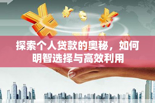 嵩县探索个人贷款的奥秘，如何明智选择与高效利用