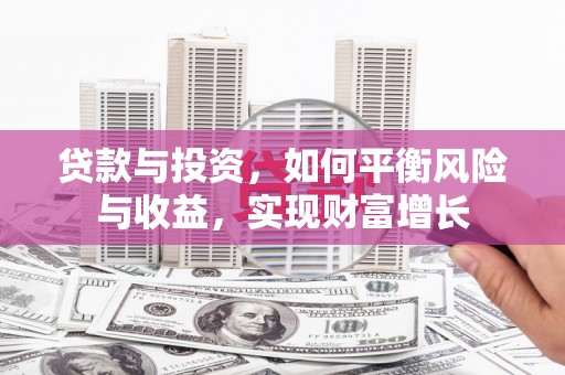 嵩县贷款与投资，如何平衡风险与收益，实现财富增长