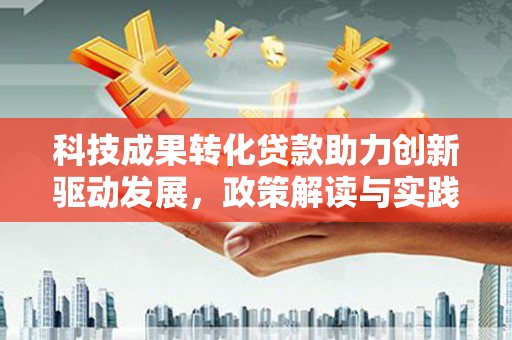 嵩县科技成果转化贷款助力创新驱动发展，政策解读与实践探索