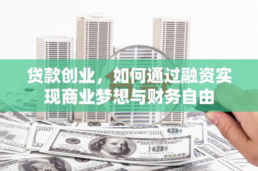 嵩县贷款创业，如何通过融资实现商业梦想与财务自由