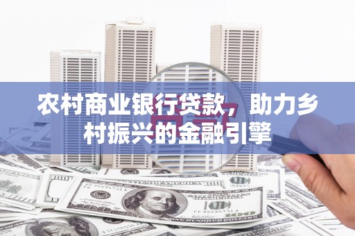 嵩县农村商业银行贷款，助力乡村振兴的金融引擎