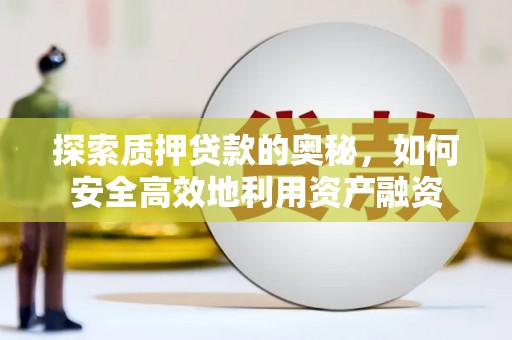 嵩县探索质押贷款的奥秘，如何安全高效地利用资产融资