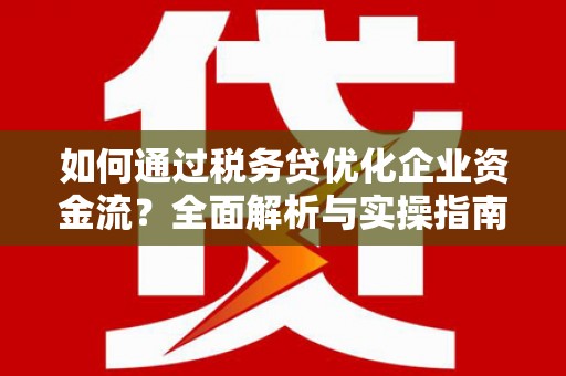 嵩县如何通过税务贷优化企业资金流？全面解析与实操指南