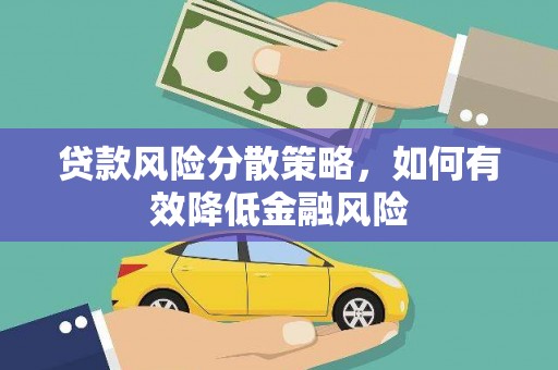 嵩县贷款风险分散策略，如何有效降低金融风险