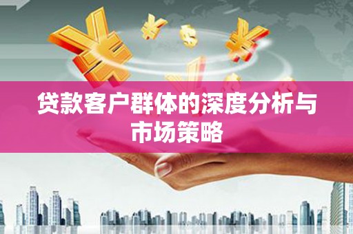 嵩县贷款客户群体的深度分析与市场策略
