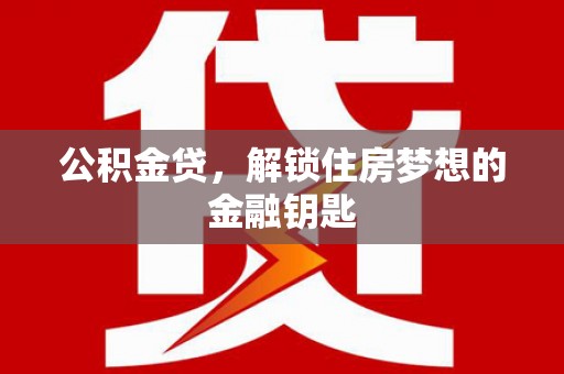 嵩县公积金贷，解锁住房梦想的金融钥匙