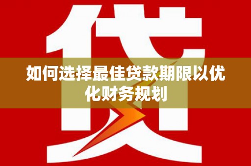 嵩县如何选择最佳贷款期限以优化财务规划