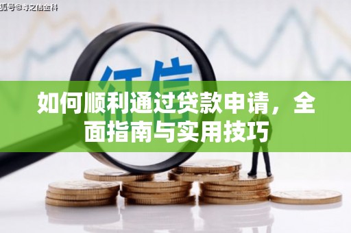 嵩县如何顺利通过贷款申请，全面指南与实用技巧