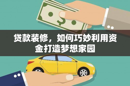 嵩县贷款装修，如何巧妙利用资金打造梦想家园