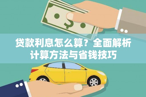 嵩县贷款利息怎么算？全面解析计算方法与省钱技巧