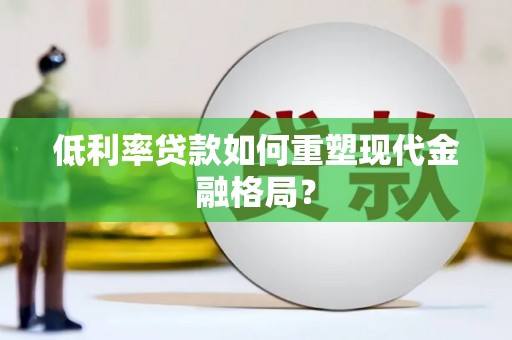 嵩县低利率贷款如何重塑现代金融格局？