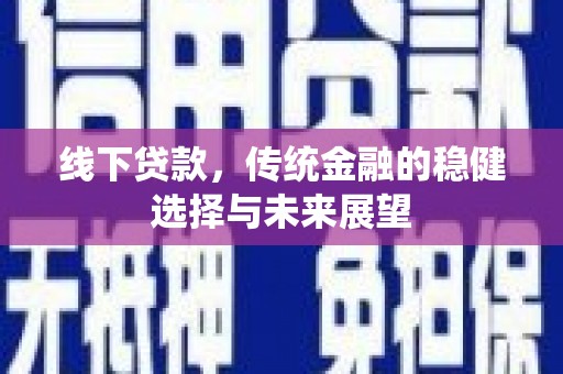 嵩县线下贷款，传统金融的稳健选择与未来展望