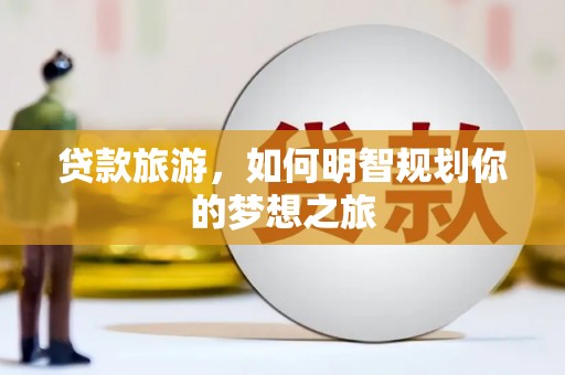 嵩县贷款旅游，如何明智规划你的梦想之旅