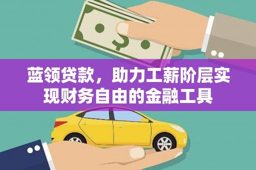 嵩县蓝领贷款，助力工薪阶层实现财务自由的金融工具