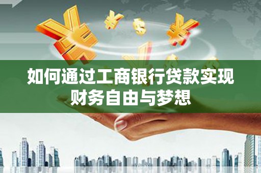 嵩县如何通过工商银行贷款实现财务自由与梦想