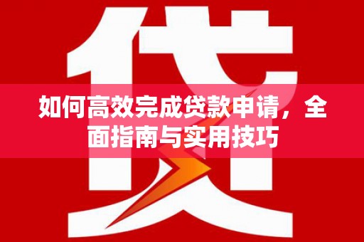 嵩县如何高效完成贷款申请，全面指南与实用技巧