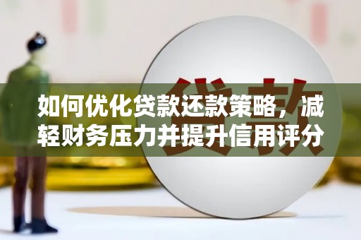 嵩县如何优化贷款还款策略，减轻财务压力并提升信用评分