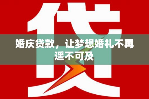 嵩县婚庆贷款，让梦想婚礼不再遥不可及