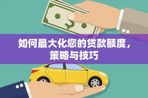 嵩县如何最大化您的贷款额度，策略与技巧