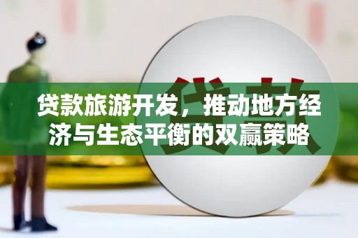 嵩县贷款旅游开发，推动地方经济与生态平衡的双赢策略
