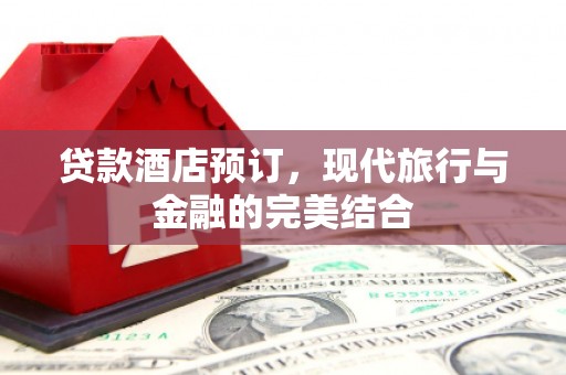 嵩县贷款酒店预订，现代旅行与金融的完美结合