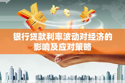 嵩县银行贷款利率波动对经济的影响及应对策略