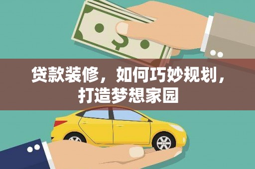 嵩县贷款装修，如何巧妙规划，打造梦想家园