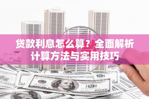 嵩县贷款利息怎么算？全面解析计算方法与实用技巧