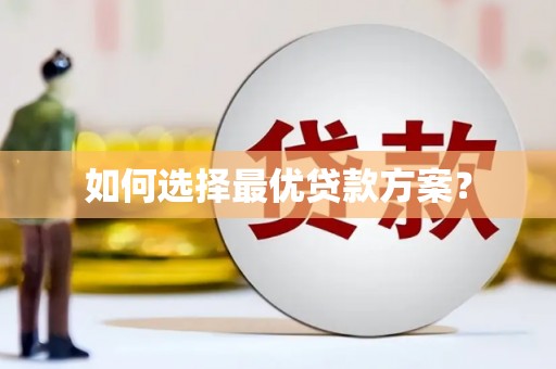 嵩县如何选择最优贷款方案？
