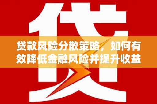 嵩县贷款风险分散策略，如何有效降低金融风险并提升收益