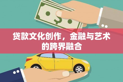 嵩县贷款文化创作，金融与艺术的跨界融合