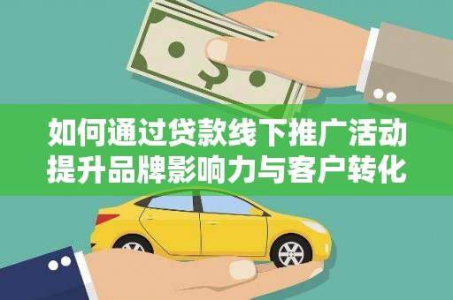嵩县如何通过贷款线下推广活动提升品牌影响力与客户转化率