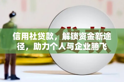 嵩县信用社贷款，解锁资金新途径，助力个人与企业腾飞