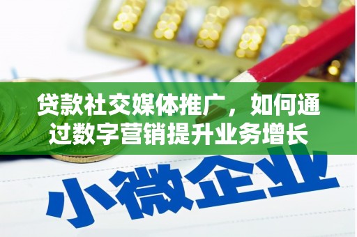 嵩县贷款社交媒体推广，如何通过数字营销提升业务增长