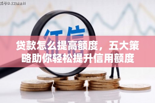 嵩县贷款怎么提高额度，五大策略助你轻松提升信用额度