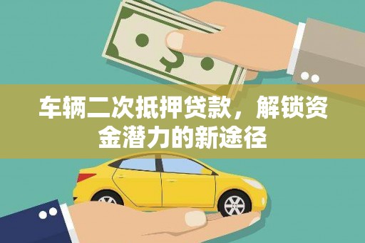 嵩县车辆二次抵押贷款，解锁资金潜力的新途径