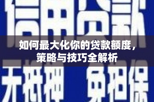 嵩县如何最大化你的贷款额度，策略与技巧全解析