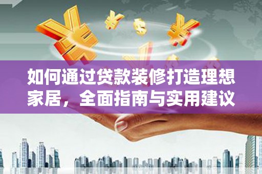 嵩县如何通过贷款装修打造理想家居，全面指南与实用建议