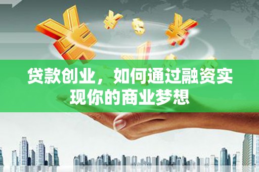 嵩县贷款创业，如何通过融资实现你的商业梦想