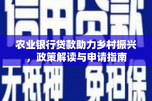 嵩县农业银行贷款助力乡村振兴，政策解读与申请指南