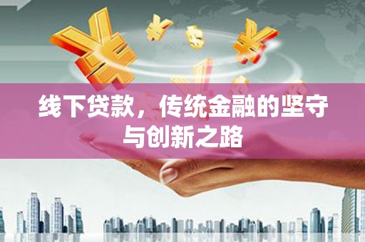 嵩县线下贷款，传统金融的坚守与创新之路