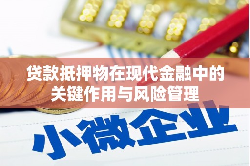 嵩县贷款抵押物在现代金融中的关键作用与风险管理